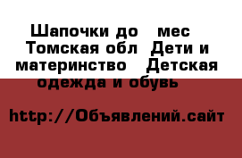 Шапочки до 3 мес - Томская обл. Дети и материнство » Детская одежда и обувь   